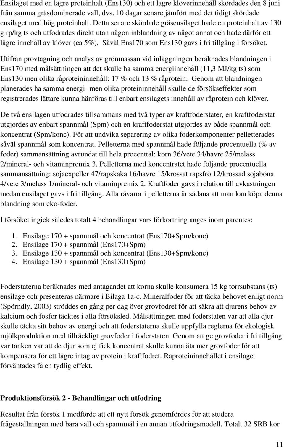 Detta senare skördade gräsensilaget hade en proteinhalt av 130 g rp/kg ts och utfodrades direkt utan någon inblandning av något annat och hade därför ett lägre innehåll av klöver (ca 5%).