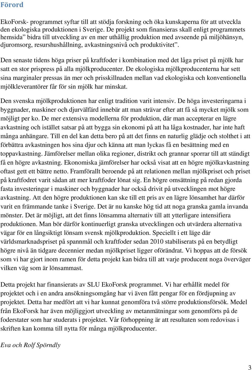 produktivitet. Den senaste tidens höga priser på kraftfoder i kombination med det låga priset på mjölk har satt en stor prispress på alla mjölkproducenter.