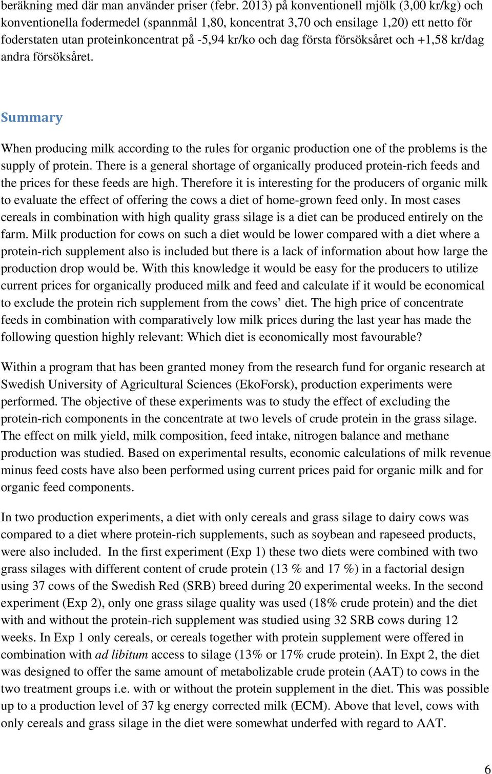 första försöksåret och +1,58 kr/dag andra försöksåret. Summary When producing milk according to the rules for organic production one of the problems is the supply of protein.