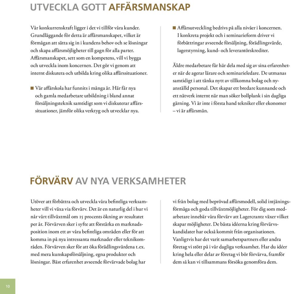 Affärsmanskapet, sett som en kompetens, vill vi bygga och utveckla inom koncernen. Det gör vi genom att internt diskutera och utbilda kring olika affärssituationer.