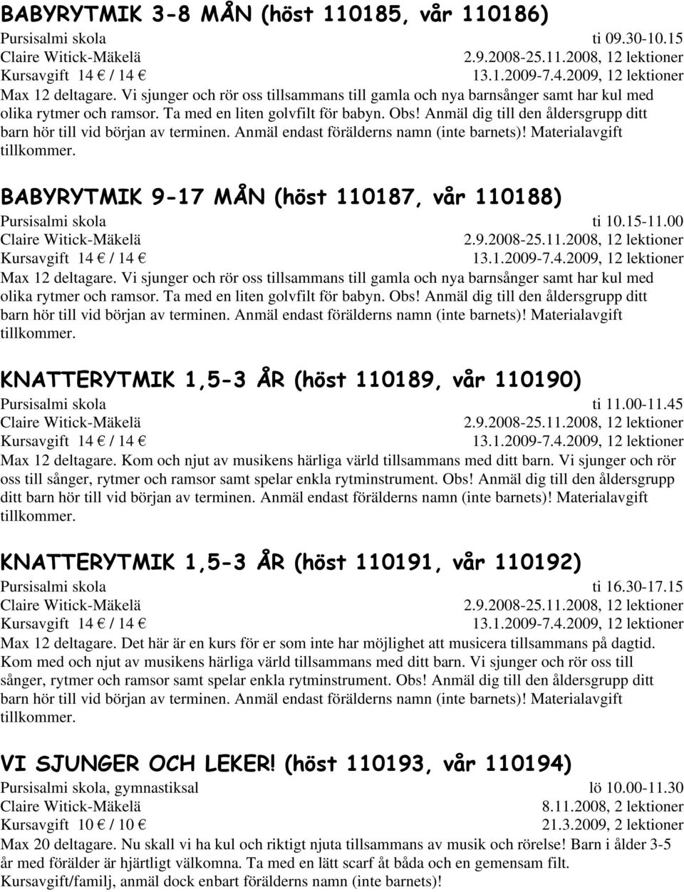 Materialavgift BABYRYTMIK 9-17 MÅN (höst 110187, vår 110188) ti 10.15-11.00 Max 12 deltagare. Vi sjunger och rör oss tillsammans till gamla och nya barnsånger samt har kul med olika rytmer och ramsor.