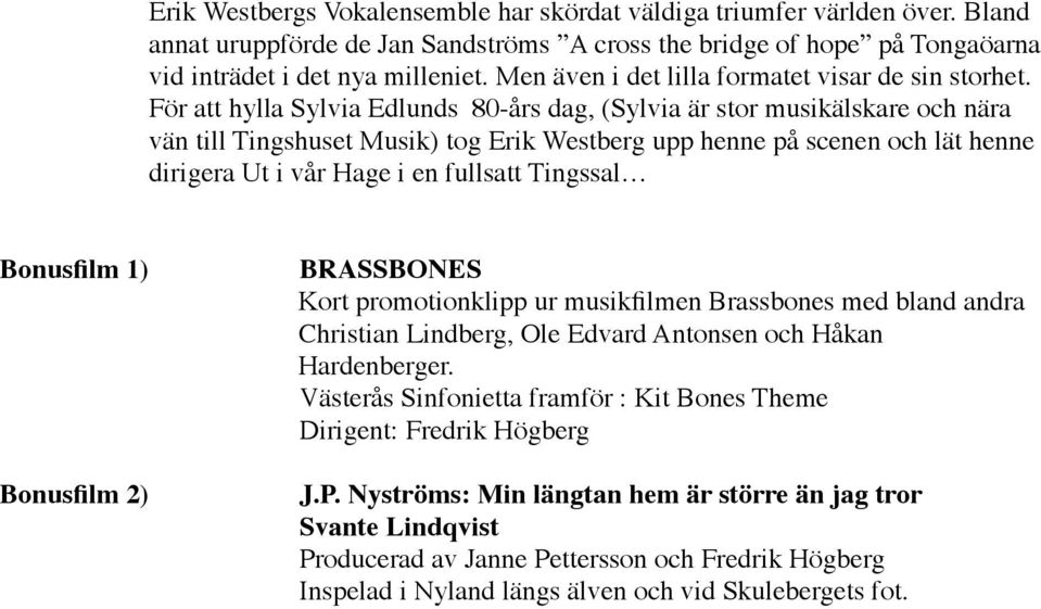 För att hylla Sylvia Edlunds 80-års dag, (Sylvia är stor musikälskare och nära vän till Tingshuset Musik) tog Erik Westberg upp henne på scenen och lät henne dirigera Ut i vår Hage i en fullsatt