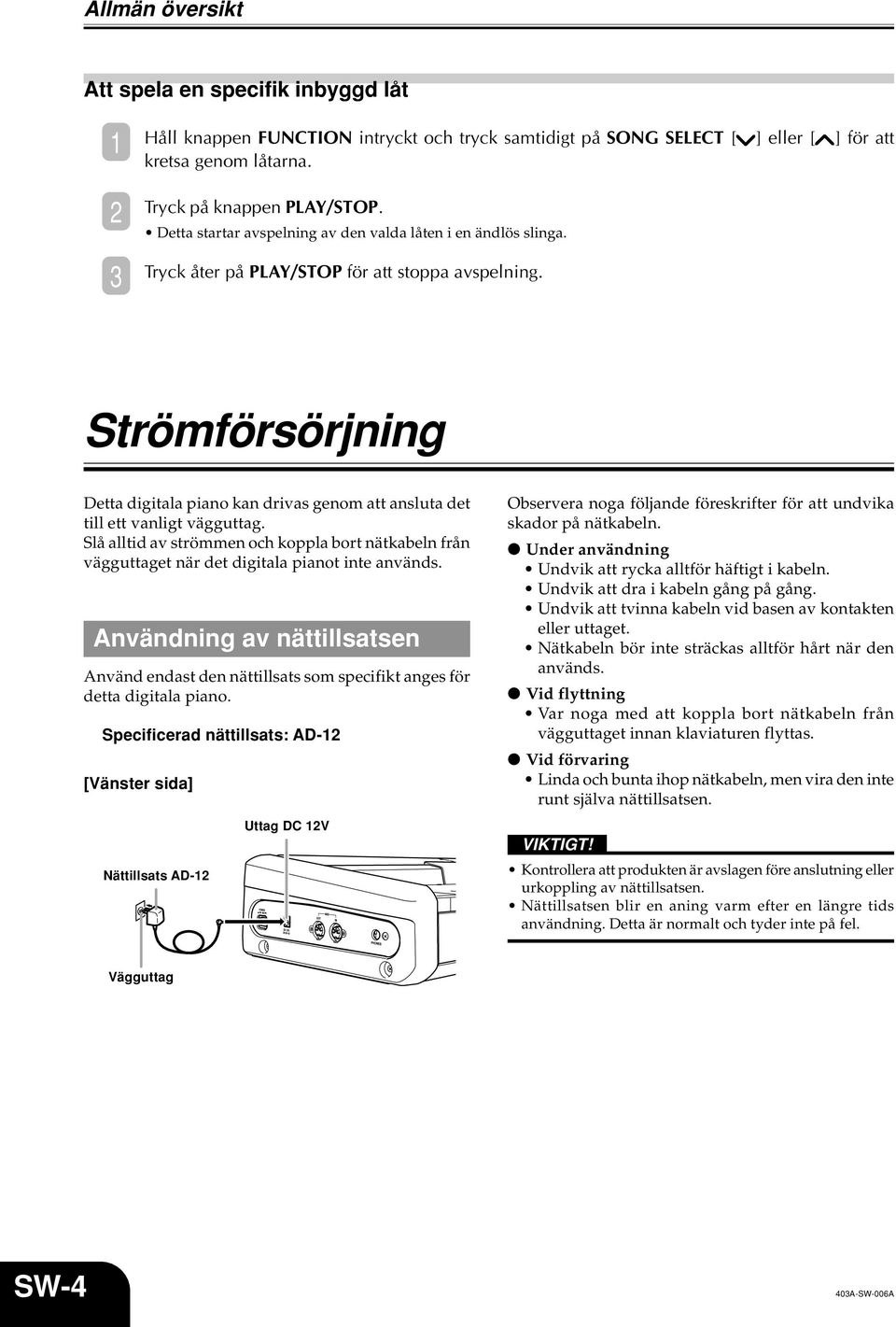 Strömförsörjning Detta digitala piano kan drivas genom att ansluta det till ett vanligt vägguttag.