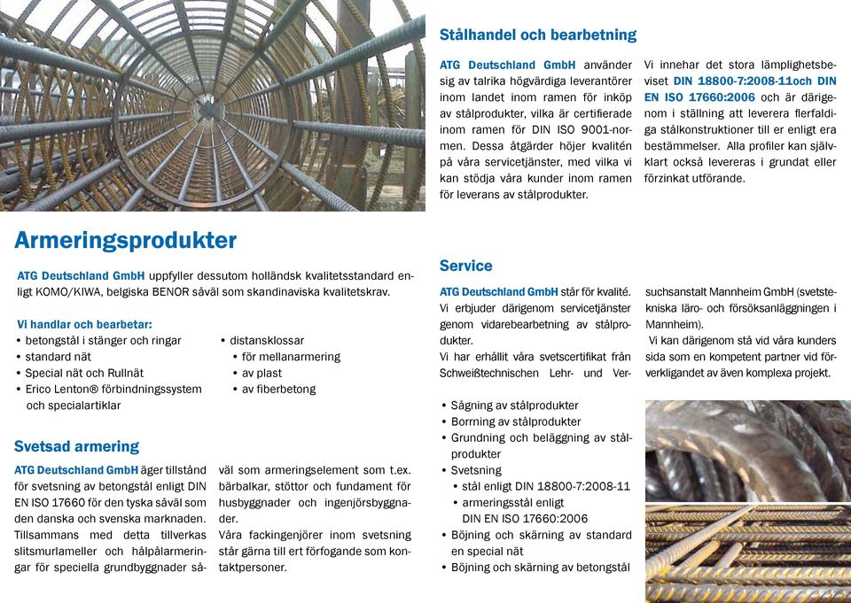 Vi innehar det stora lämplighetsbeviset DIN 18800-7:2008-11och DIN EN ISO 17660:2006 och är därigenom i ställning att leverera flerfaldiga stålkonstruktioner till er enligt era bestämmelser.