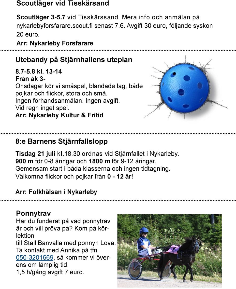 Ingen avgift. Vid regn inget spel. 8:e Barnens Stjärnfallslopp Tisdag 21 juli kl.18.30 ordnas vid Stjärnfallet i Nykarleby. 900 m för 0-8 åringar och 1800 m för 9-12 åringar.