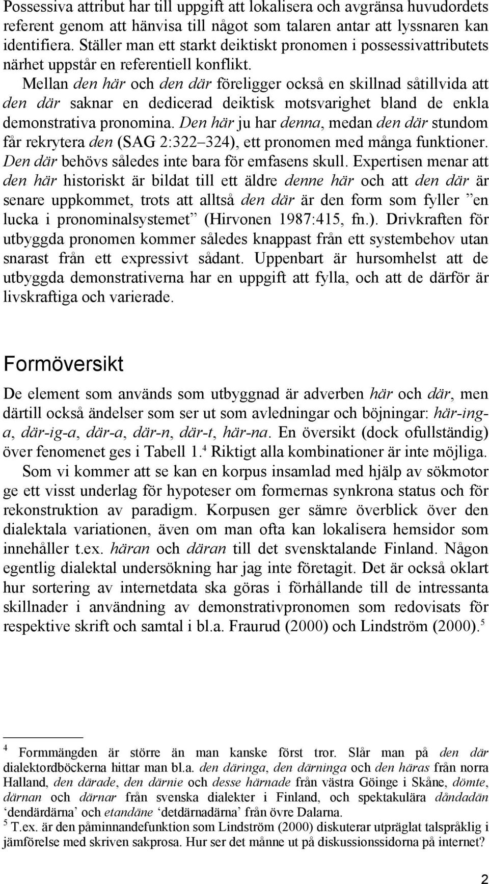 Mellan den här och den där föreligger också en skillnad såtillvida att den där saknar en dedicerad deiktisk motsvarighet bland de enkla demonstrativa pronomina.