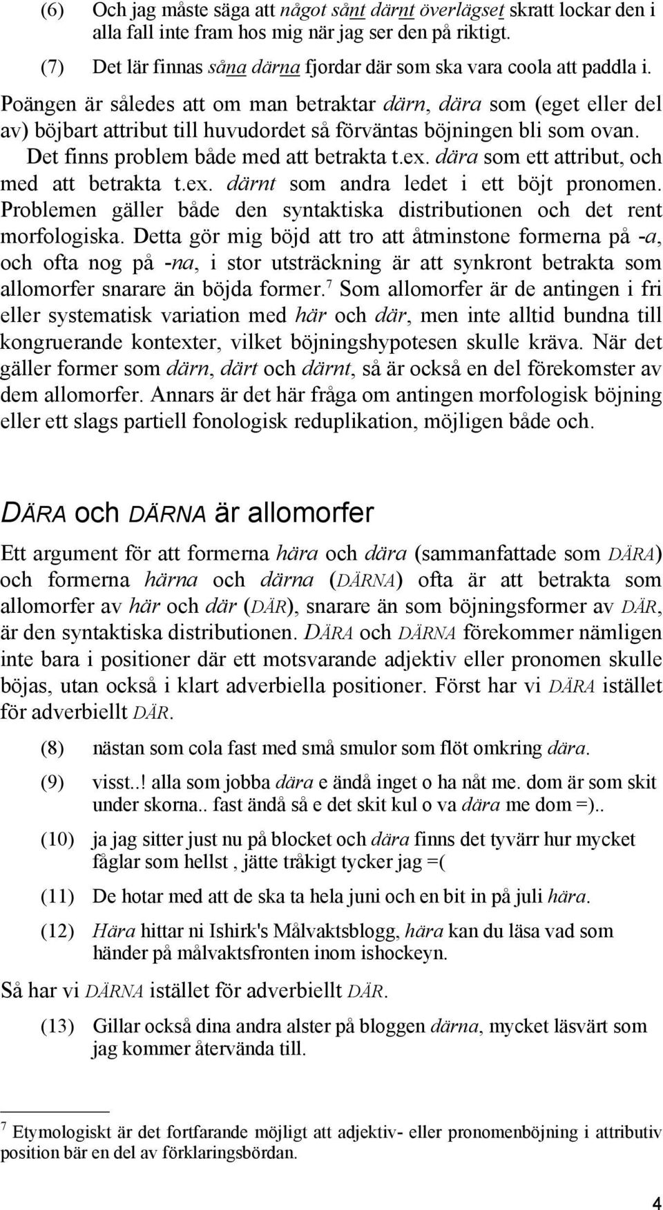 Poängen är således att om man betraktar därn, dära som (eget eller del av) böjbart attribut till huvudordet så förväntas böjningen bli som ovan. Det finns problem både med att betrakta t.ex.