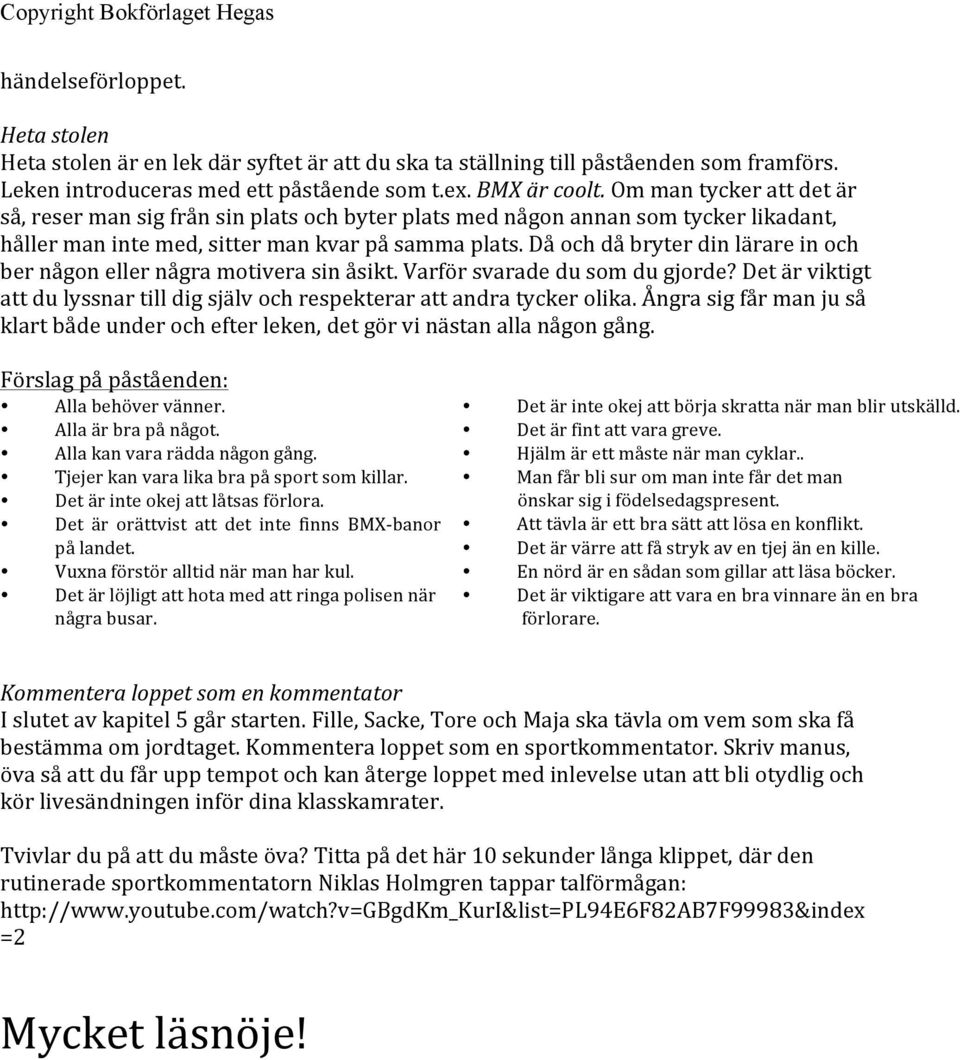 Då och då bryter din lärare in och ber någon eller några motivera sin åsikt. Varför svarade du som du gjorde? Det är viktigt att du lyssnar till dig själv och respekterar att andra tycker olika.