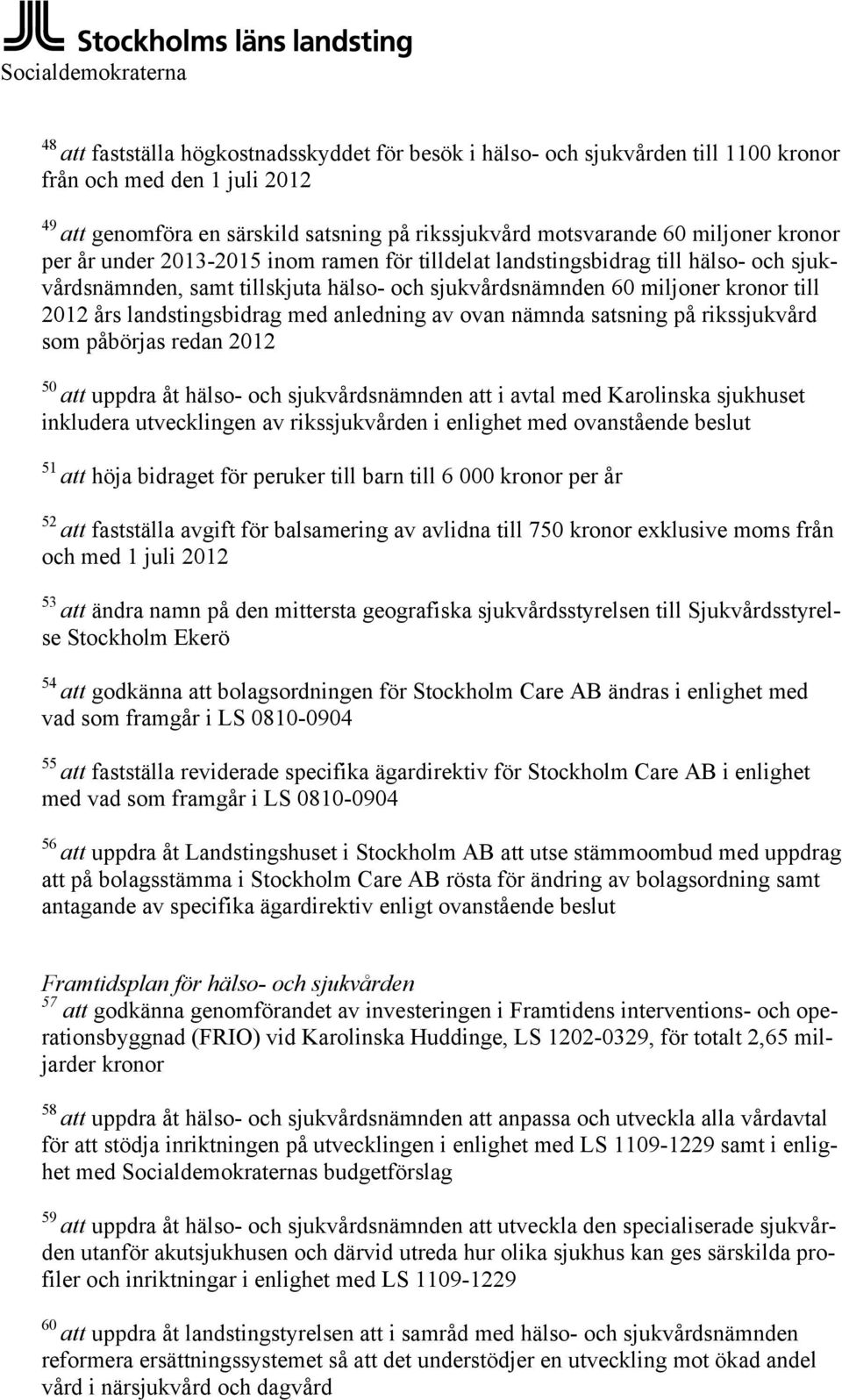 2012 års landstingsbidrag med anledning av ovan nämnda satsning på rikssjukvård som påbörjas redan 2012 50 att uppdra åt hälso- och sjukvårdsnämnden att i avtal med Karolinska sjukhuset inkludera