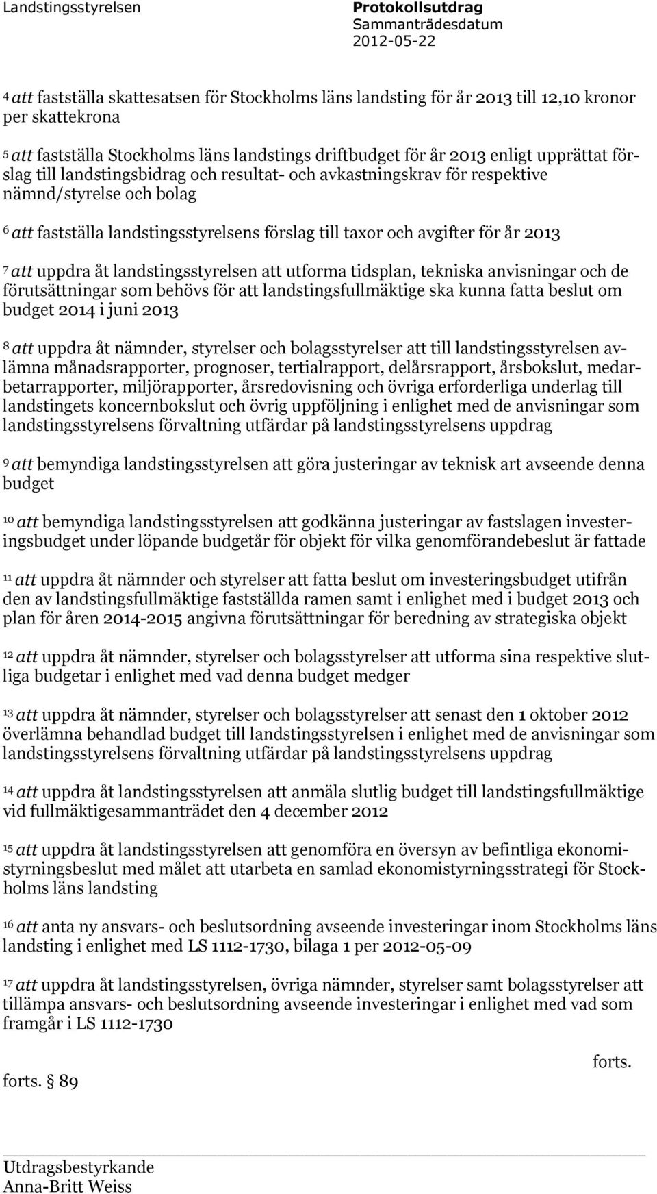 förslag till taxor och avgifter för år 2013 7 att uppdra åt landstingsstyrelsen att utforma tidsplan, tekniska anvisningar och de förutsättningar som behövs för att landstingsfullmäktige ska kunna