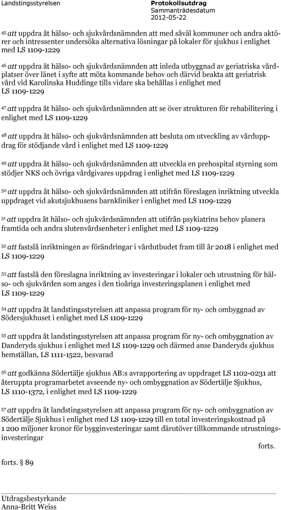 och därvid beakta att geriatrisk vård vid Karolinska Huddinge tills vidare ska behållas i enlighet med LS 1109-1229 47 att uppdra åt hälso- och sjukvårdsnämnden att se över strukturen för