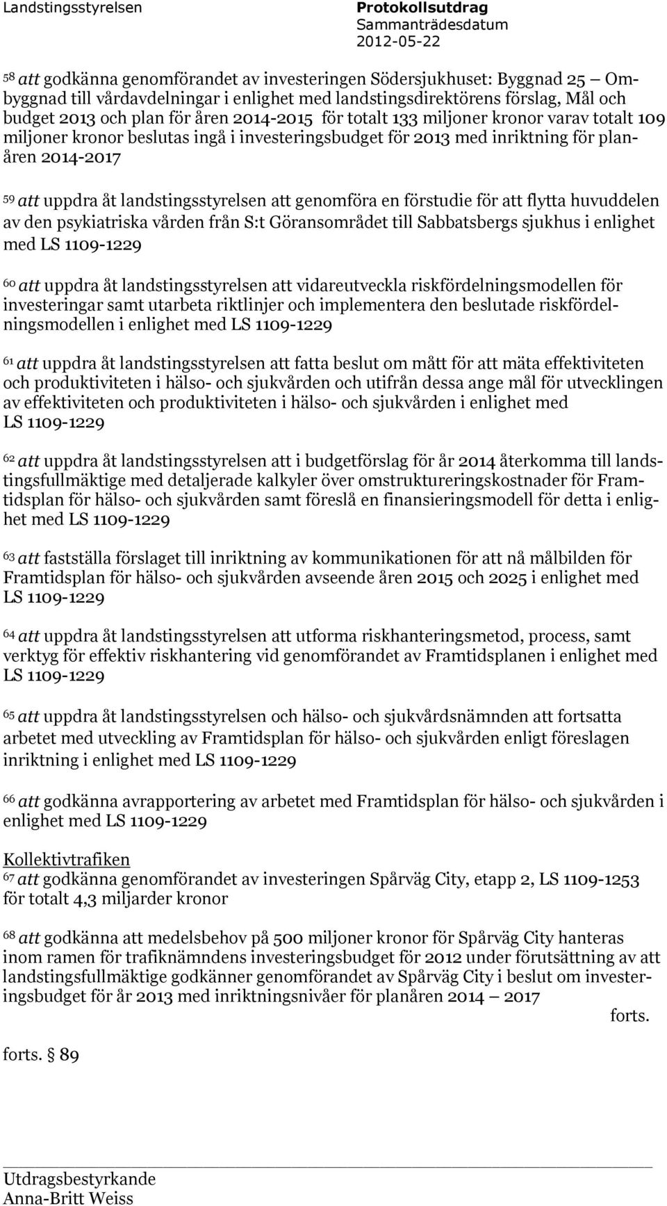 inriktning för planåren 2014-2017 59 att uppdra åt landstingsstyrelsen att genomföra en förstudie för att flytta huvuddelen av den psykiatriska vården från S:t Göransområdet till Sabbatsbergs sjukhus