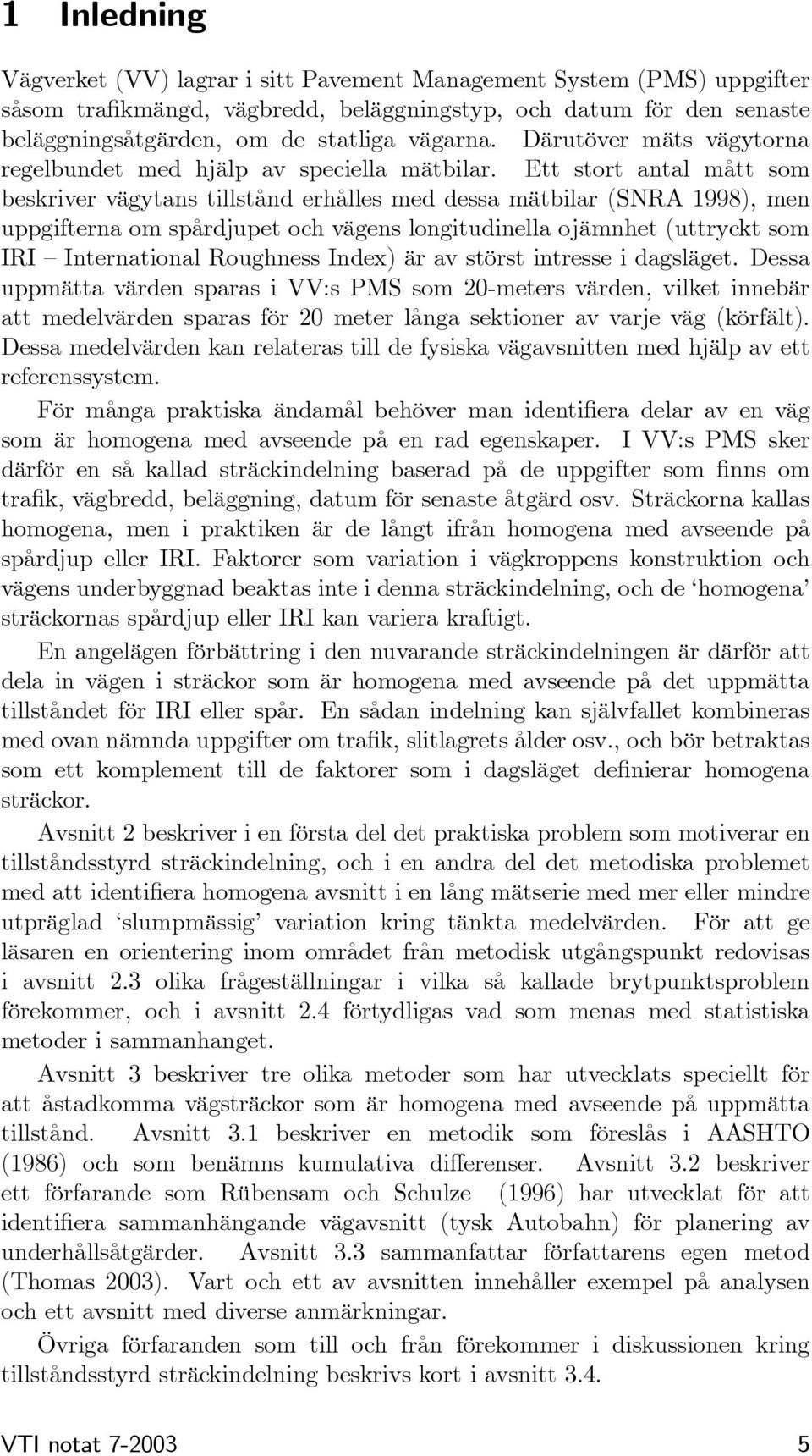 Ett stort antal mått som beskriver vägytans tillstånd erhålles med dessa mätbilar (SNRA 1998), men uppgifterna om spårdjupet och vägens longitudinella ojämnhet (uttryckt som IRI International