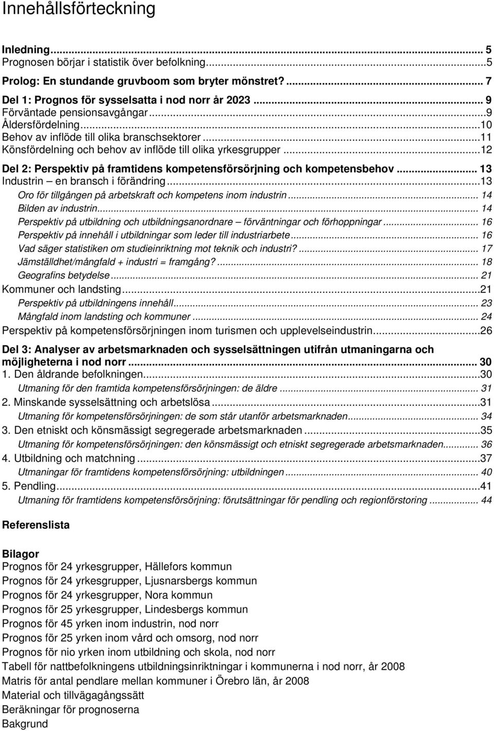 ..12 Del 2: Perspektiv på framtidens kompetensförsörjning och kompetensbehov... 13 Industrin en bransch i förändring...13 Oro för tillgången på arbetskraft och kompetens inom industrin.