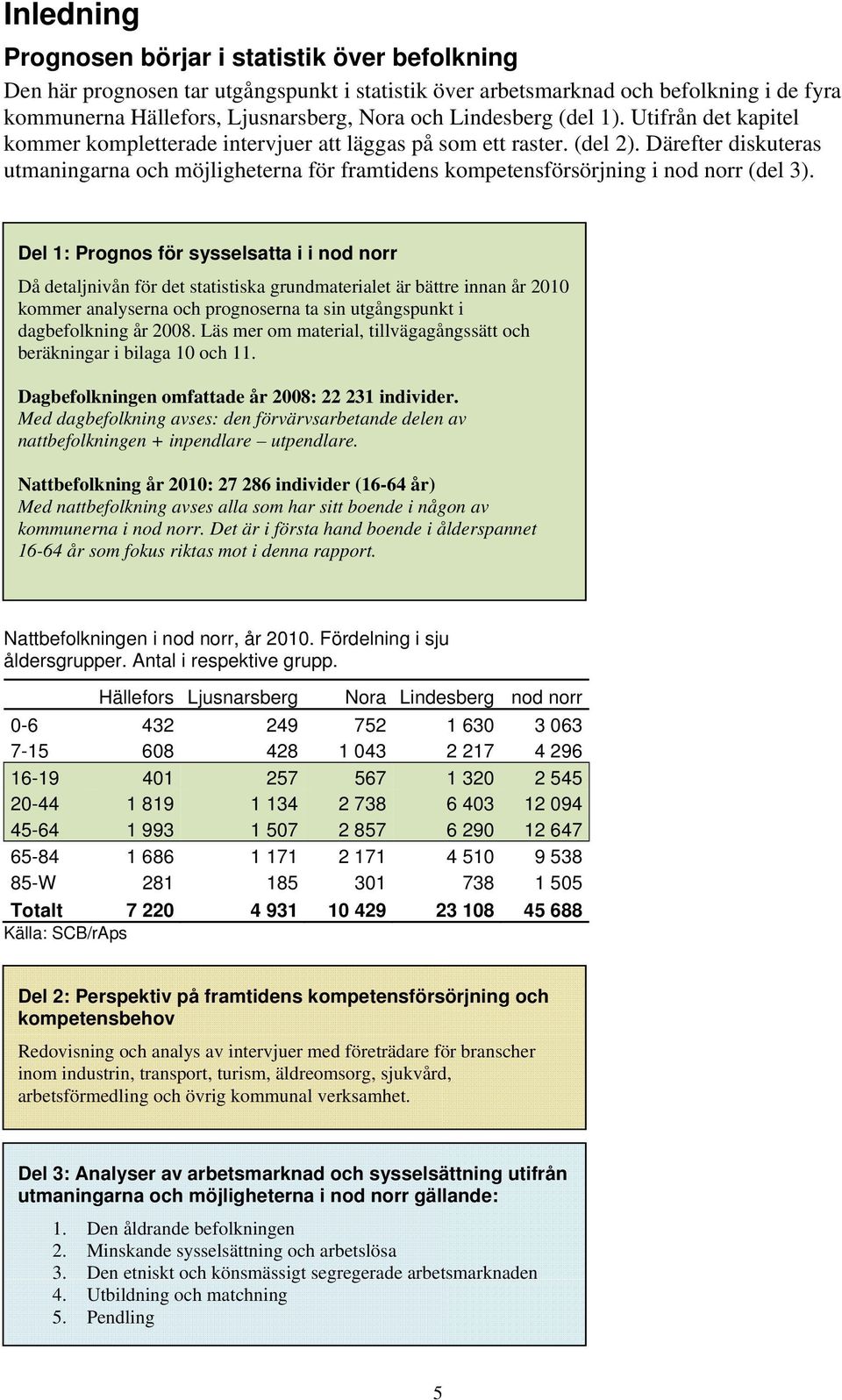 Därefter diskuteras utmaningarna och möjligheterna för framtidens kompetensförsörjning i nod norr (del 3).