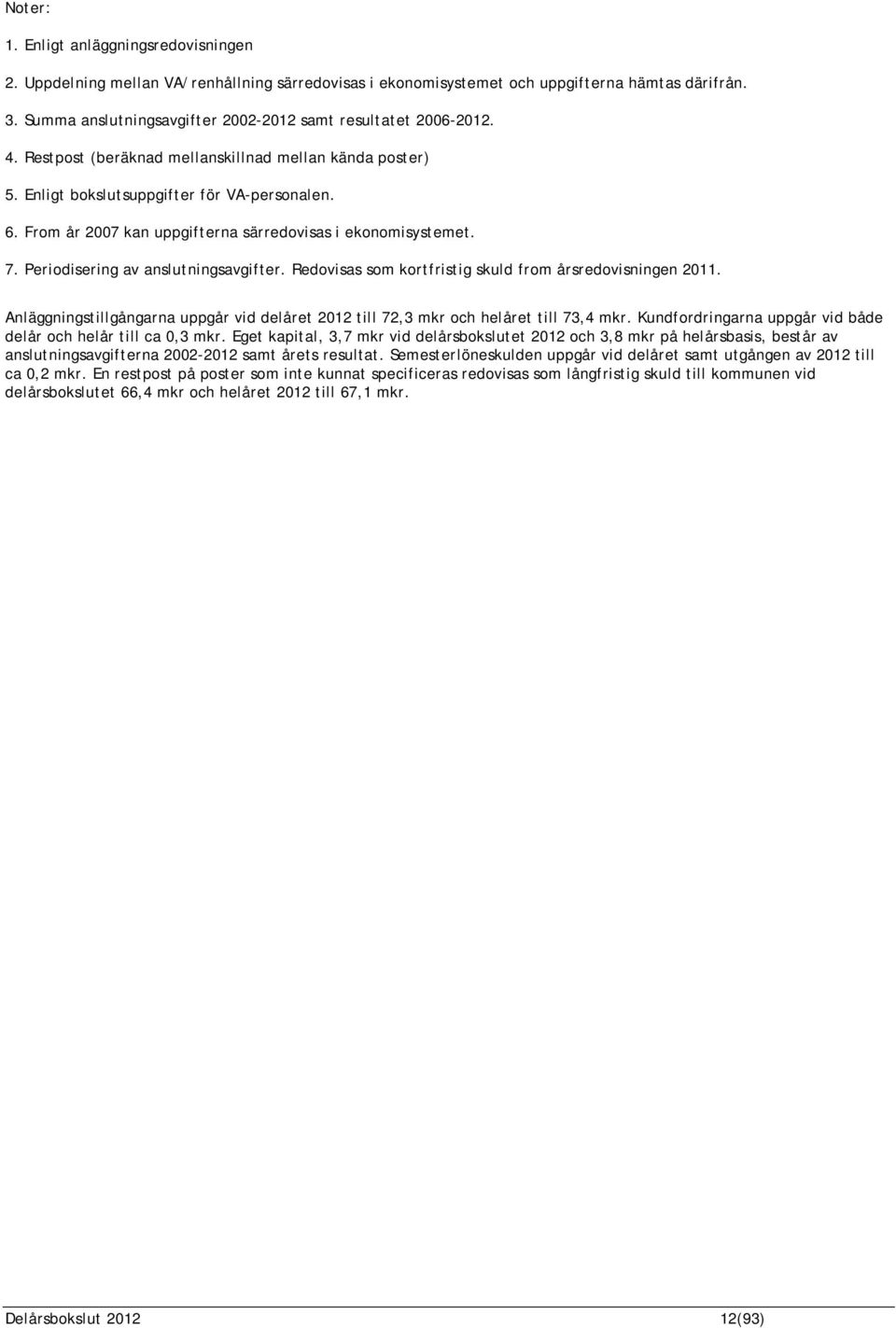 From år 2007 kan uppgifterna särredovisas i ekonomisystemet. 7. Periodisering av anslutningsavgifter. Redovisas som kortfristig skuld from årsredovisningen 2011.