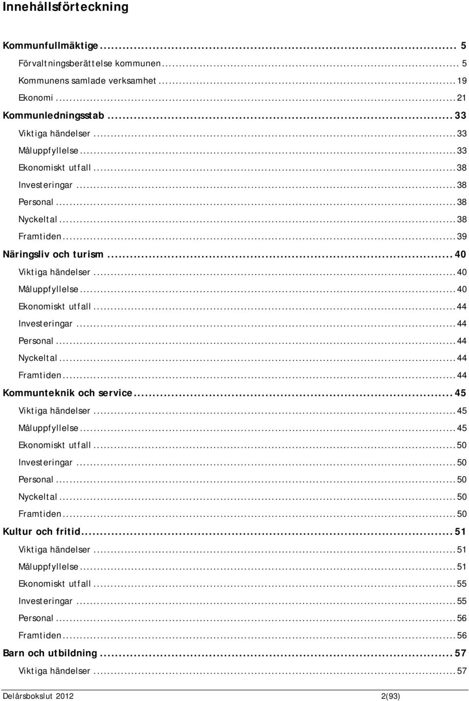 ..44 Personal...44 Nyckeltal...44 Framtiden...44 Kommunteknik och service...45 Viktiga händelser...45 Måluppfyllelse...45 Ekonomiskt utfall...50 Investeringar...50 Personal...50 Nyckeltal.