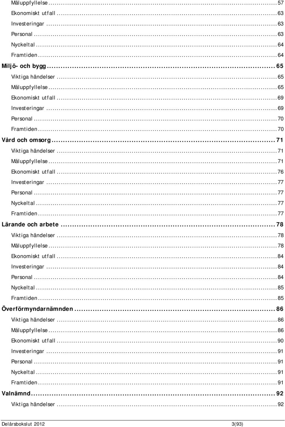 ..77 Framtiden...77 Lärande och arbete...78 Viktiga händelser...78 Måluppfyllelse...78 Ekonomiskt utfall...84 Investeringar...84 Personal...84 Nyckeltal...85 Framtiden.