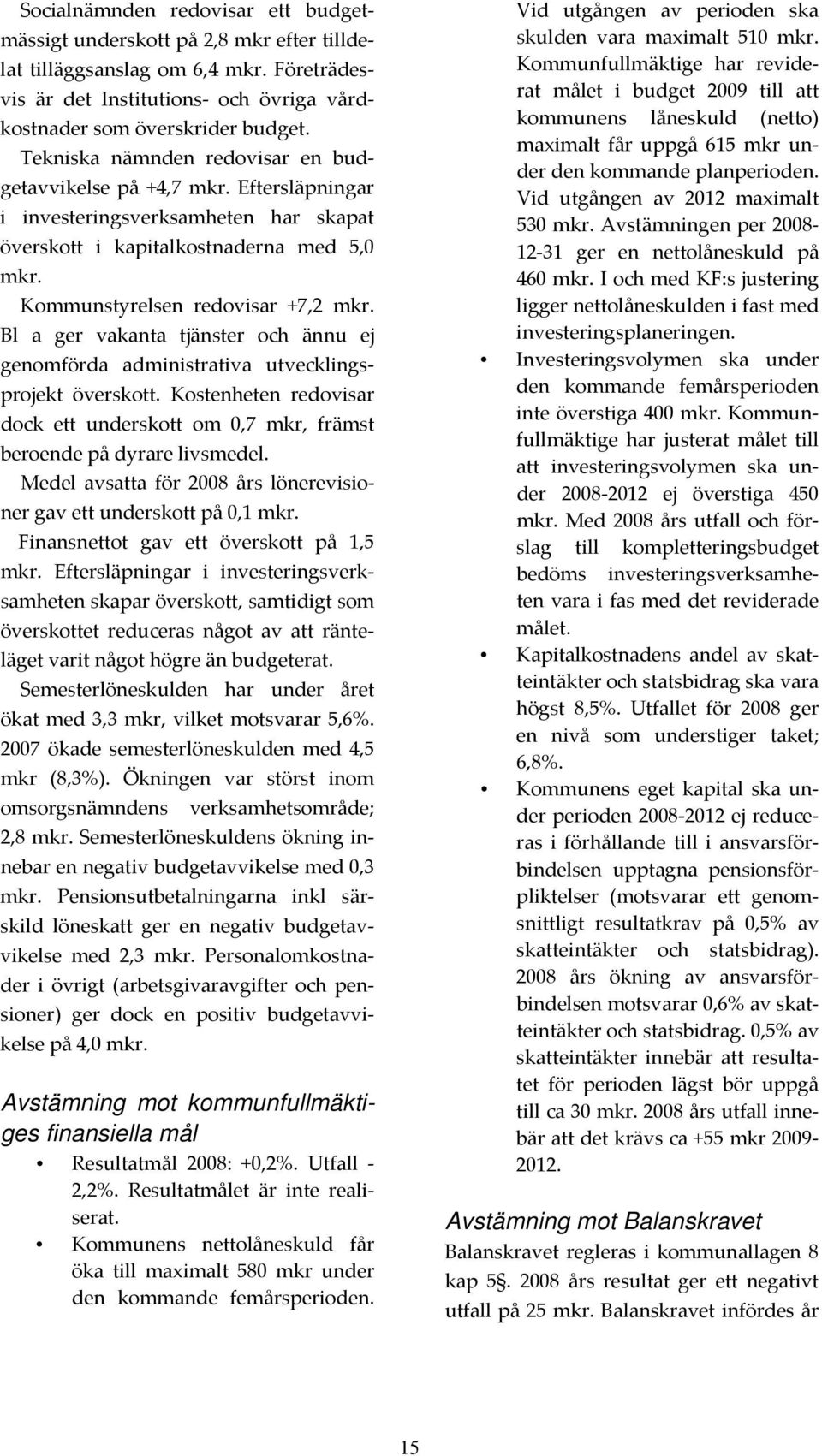 Bl a ger vakanta tjänster och ännu ej genomförda administrativa utvecklingsprojekt överskott. Kostenheten redovisar dock ett underskott om 0,7 mkr, främst beroende på dyrare livsmedel.