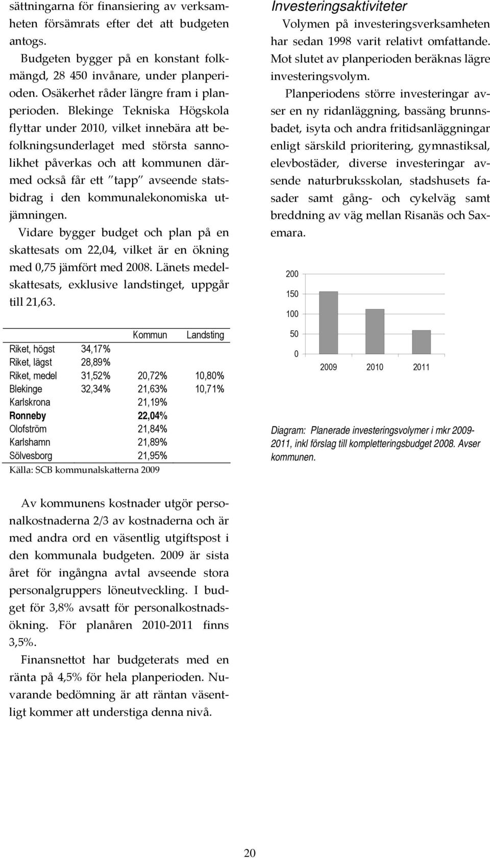 Blekinge Tekniska Högskola flyttar under 2010, vilket innebära att befolkningsunderlaget med största sannolikhet påverkas och att kommunen därmed också får ett tapp avseende statsbidrag i den