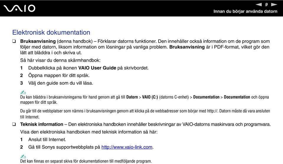 Bruksanvisning är i PDF-format, vilket gör den lätt att bläddra i och skriva ut. Så här visar du denna skärmhandbok: 1 Dubbelklicka på ikonen VAIO User Guide på skrivbordet.