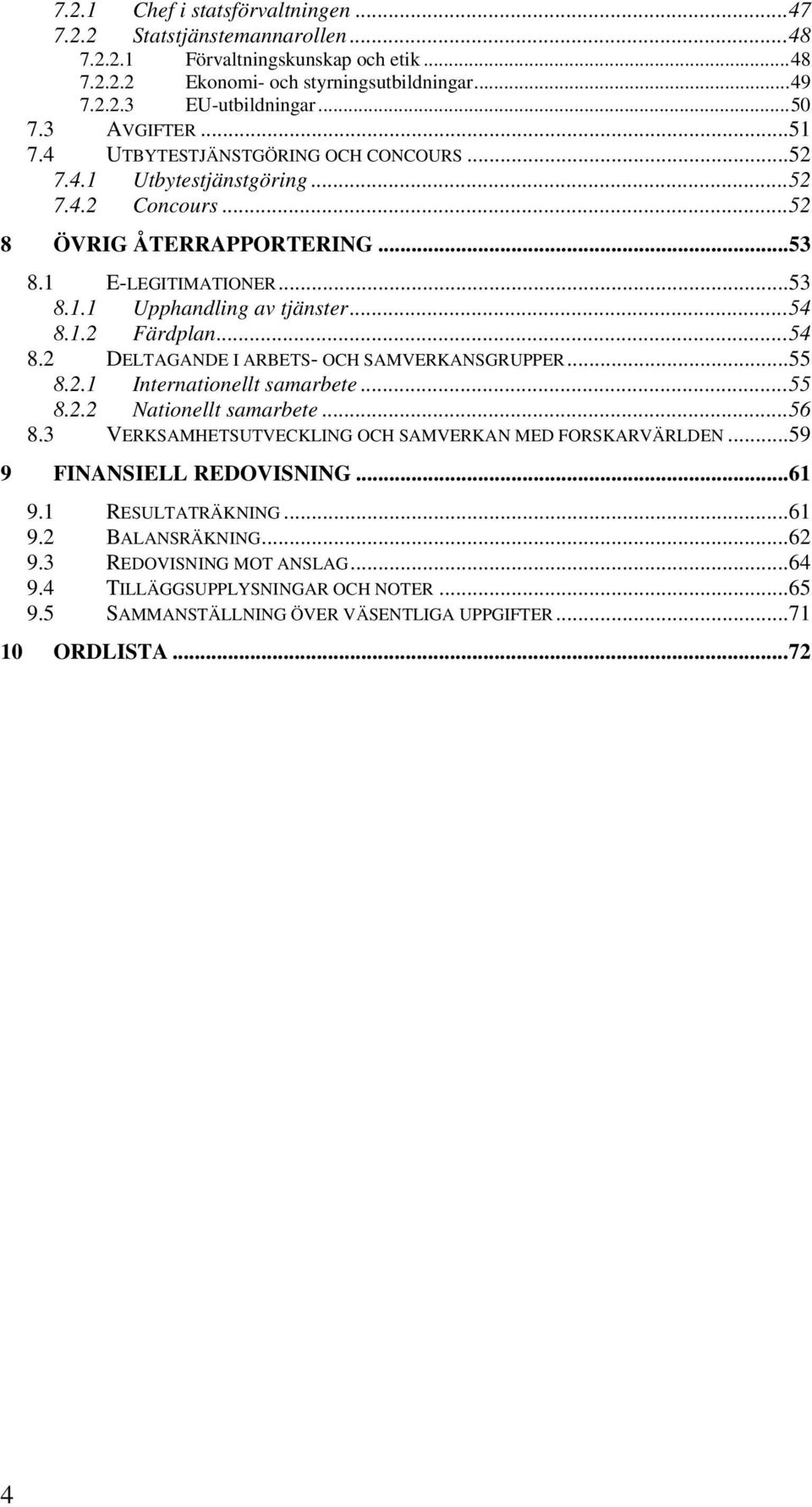 1.2 Färdplan...54 8.2 DELTAGANDE I ARBETS- OCH SAMVERKANSGRUPPER...55 8.2.1 Internationellt samarbete...55 8.2.2 Nationellt samarbete...56 8.3 VERKSAMHETSUTVECKLING OCH SAMVERKAN MED FORSKARVÄRLDEN.