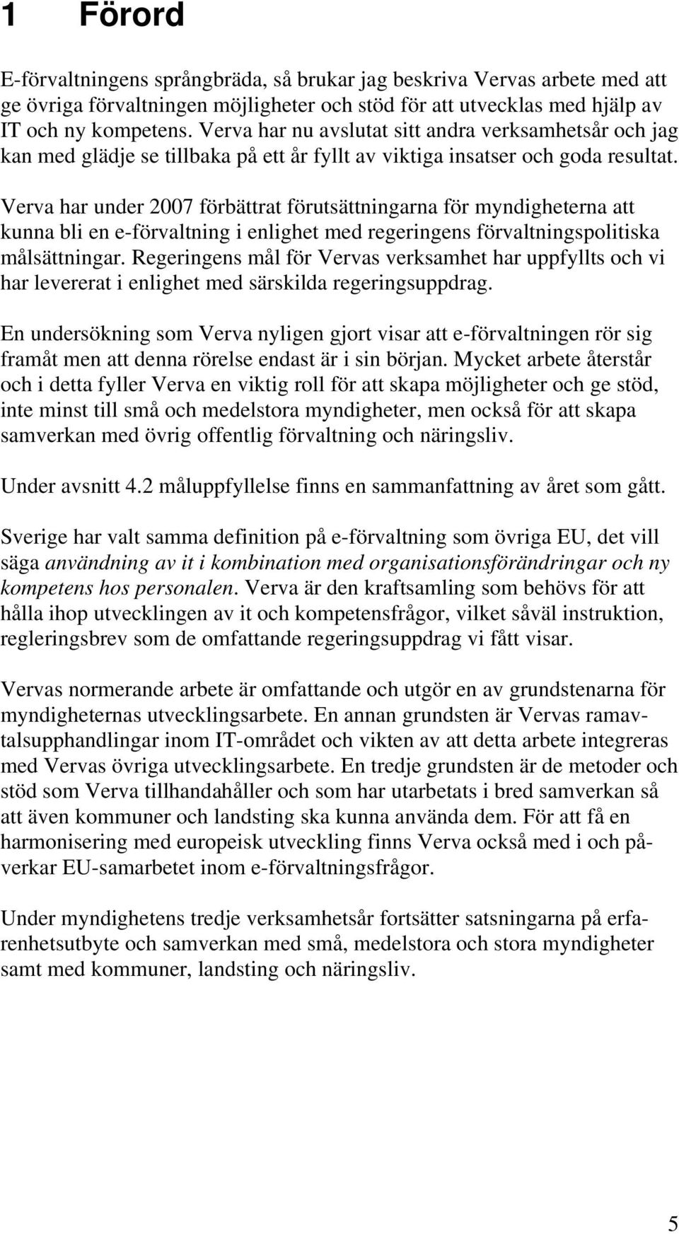 Verva har under 2007 förbättrat förutsättningarna för myndigheterna att kunna bli en e-förvaltning i enlighet med regeringens förvaltningspolitiska målsättningar.