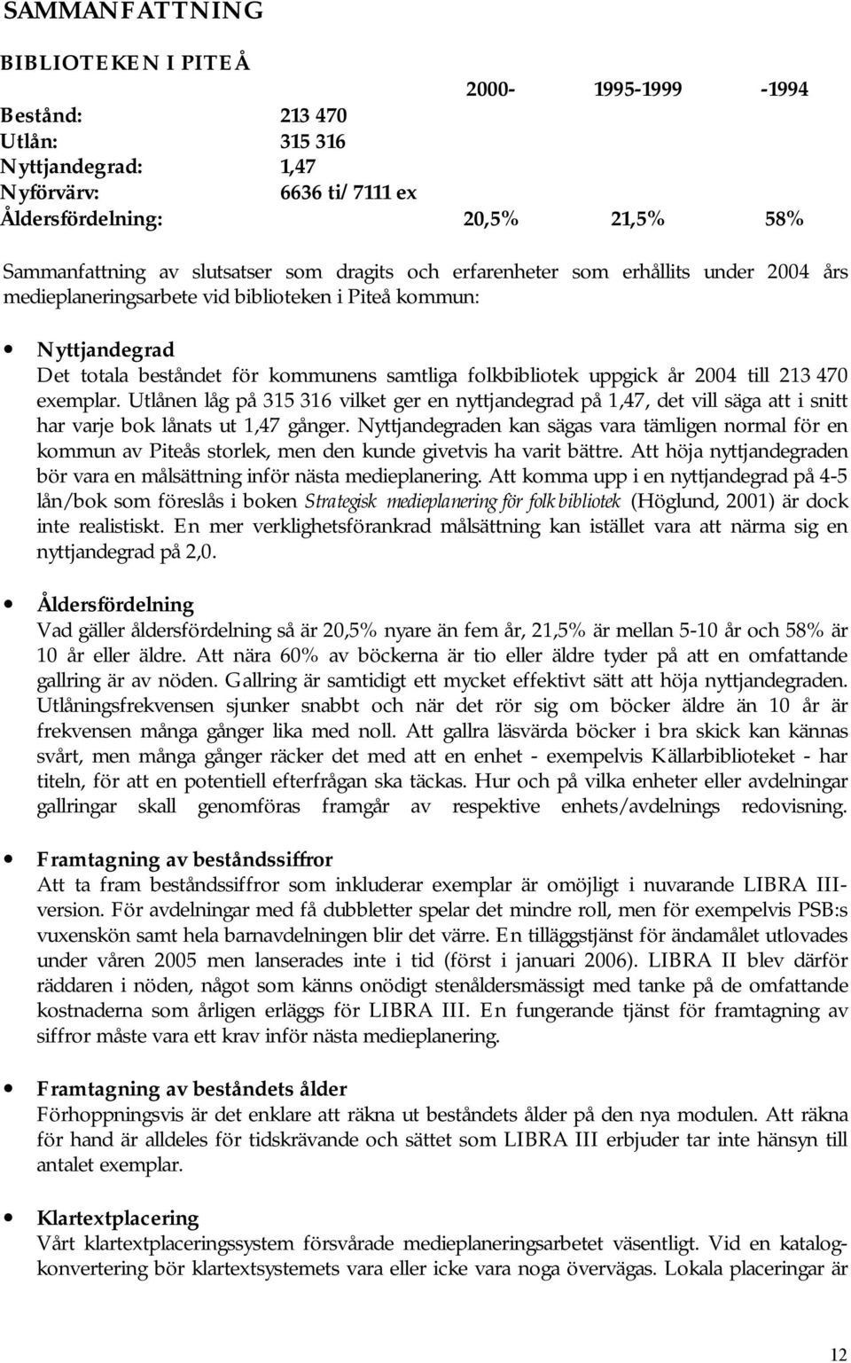 exemplar. Utlånen låg på 315 316 vilket ger en nyttjandegrad på 1,47, det vill säga att i snitt har varje bok lånats ut 1,47 gånger.