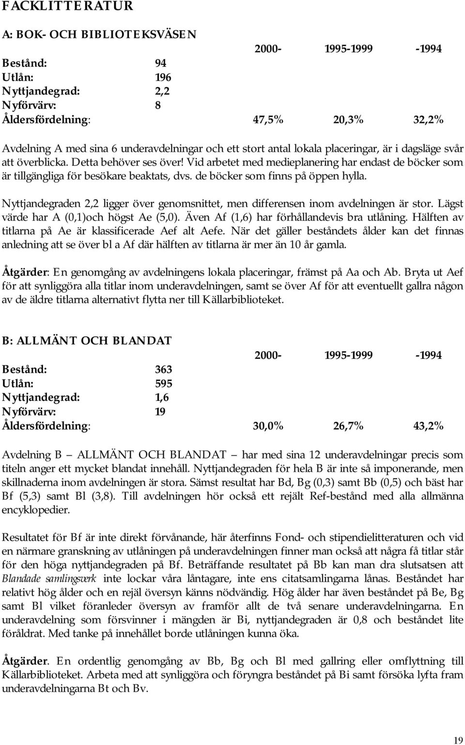 de böcker som finns på öppen hylla. Nyttjandegraden 2,2 ligger över genomsnittet, men differensen inom avdelningen är stor. Lägst värde har A (0,1)och högst Ae (5,0).