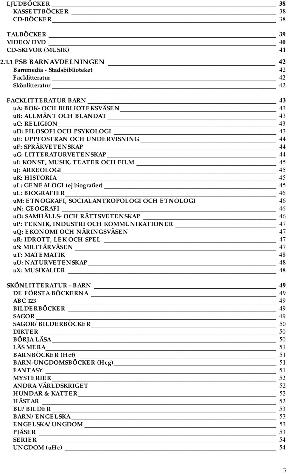 FILOSOFI OCH PSYKOLOGI 43 ue: UPPFOSTRAN OCH UNDERVISNING 44 uf: SPRÅKVETENSKAP 44 ug: LITTERATURVETENSKAP 44 ui: KONST, MUSIK, TEATER OCH FILM 45 uj: ARKEOLOGI 45 uk: HISTORIA 45 ul: GENEALOGI (ej