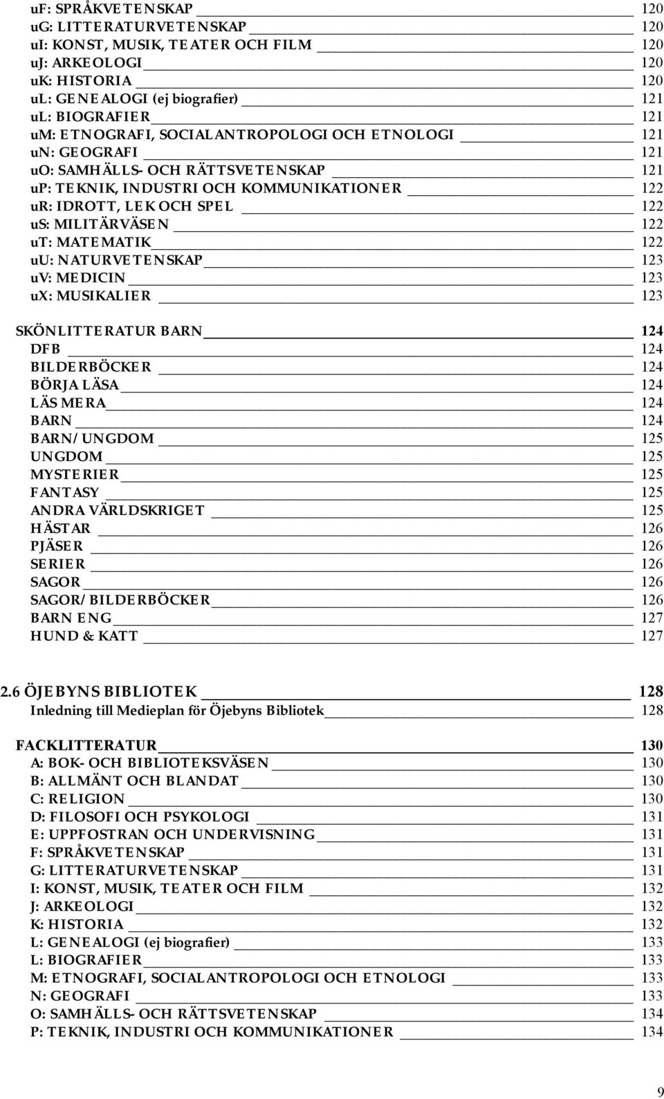 122 uu: NATURVETENSKAP 123 uv: MEDICIN 123 ux: MUSIKALIER 123 SKÖNLITTERATUR BARN 124 DFB 124 BILDERBÖCKER 124 BÖRJA LÄSA 124 LÄS MERA 124 BARN 124 BARN/UNGDOM 125 UNGDOM 125 MYSTERIER 125 FANTASY