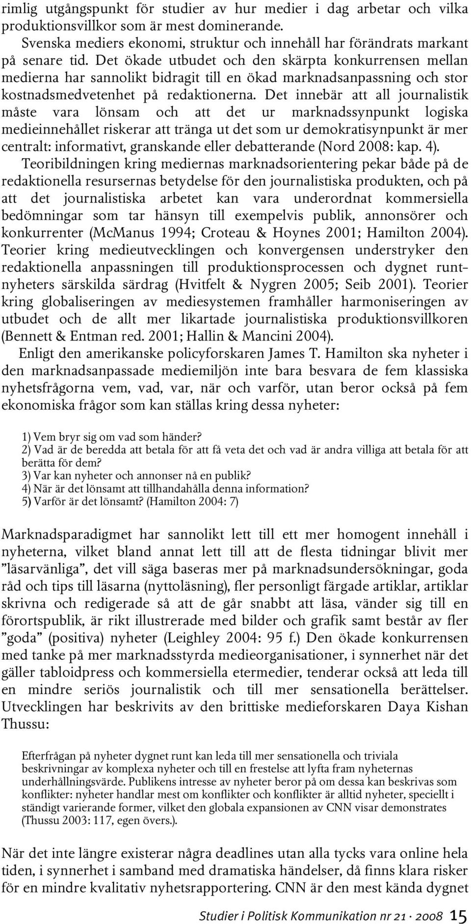 Det innebär att all journalistik måste vara lönsam och att det ur marknadssynpunkt logiska medieinnehållet riskerar att tränga ut det som ur demokratisynpunkt är mer centralt: informativt, granskande