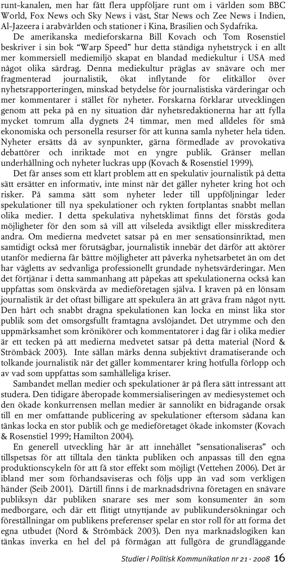 De amerikanska medieforskarna Bill Kovach och Tom Rosenstiel beskriver i sin bok Warp Speed hur detta ständiga nyhetstryck i en allt mer kommersiell mediemiljö skapat en blandad mediekultur i USA med