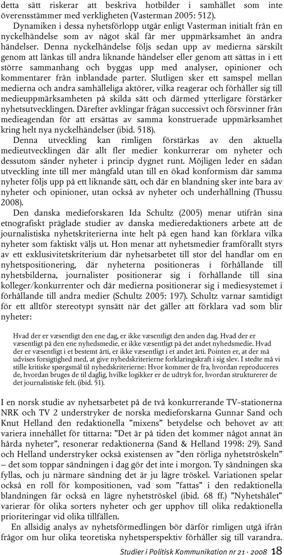 Denna nyckelhändelse följs sedan upp av medierna särskilt genom att länkas till andra liknande händelser eller genom att sättas in i ett större sammanhang och byggas upp med analyser, opinioner och