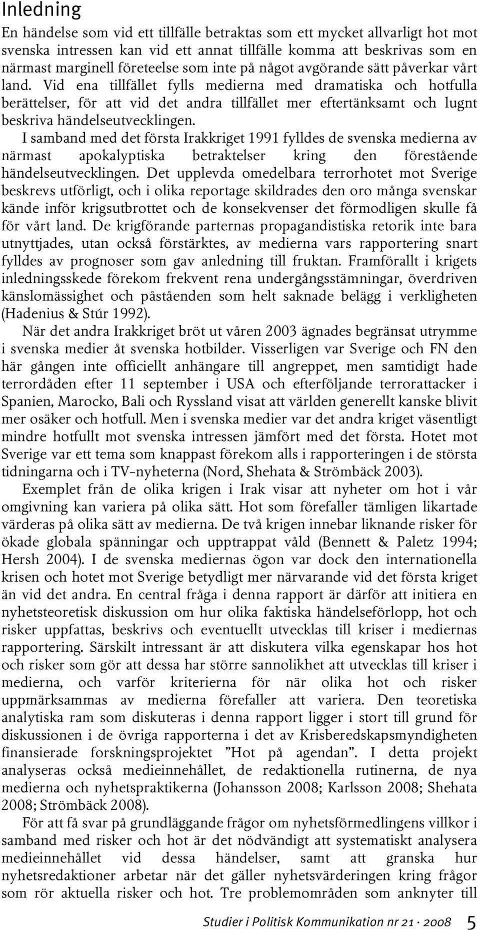 Vid ena tillfället fylls medierna med dramatiska och hotfulla berättelser, för att vid det andra tillfället mer eftertänksamt och lugnt beskriva händelseutvecklingen.