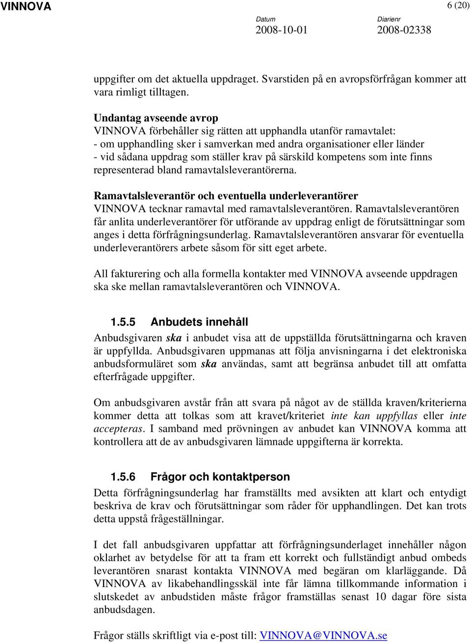 på särskild kompetens som inte finns representerad bland ramavtalsleverantörerna. Ramavtalsleverantör och eventuella underleverantörer VINNOVA tecknar ramavtal med ramavtalsleverantören.