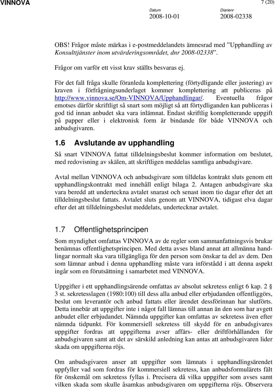 se/om-vinnova/upphandlingar/. Eventuella frågor emotses därför skriftligt så snart som möjligt så att förtydliganden kan publiceras i god tid innan anbudet ska vara inlämnat.