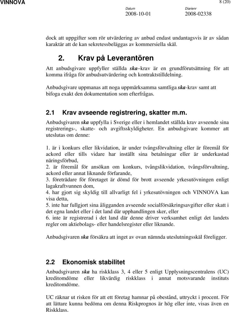 Anbudsgivare uppmanas att noga uppmärksamma samtliga ska-krav samt att bifoga exakt den dokumentation som efterfrågas. 2.1 Krav avseende registrering, skatter m.m. Anbudsgivaren ska uppfylla i Sverige eller i hemlandet ställda krav avseende sina registrerings-, skatte- och avgiftsskyldigheter.