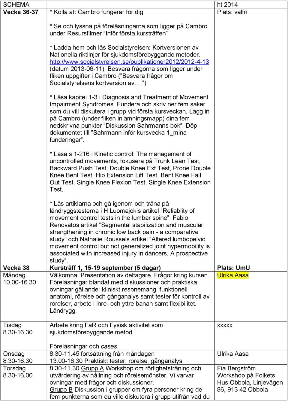 Besvara frågorna som ligger under fliken uppgifter i Cambro ( Besvara frågor om Socialstyrelsens kortversion av. ) * Läsa kapitel 1-3 i Diagnosis and Treatment of Movement Impairment Syndromes.