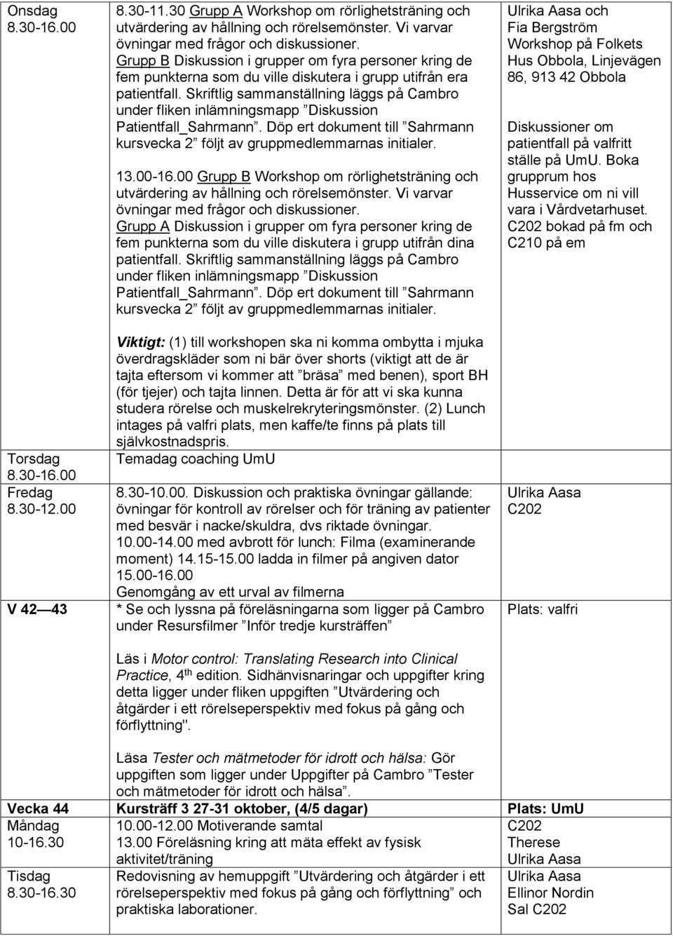 Skriftlig sammanställning läggs på Cambro under fliken inlämningsmapp Diskussion Patientfall_Sahrmann. Döp ert dokument till Sahrmann kursvecka 2 följt av gruppmedlemmarnas initialer. 13.00-16.