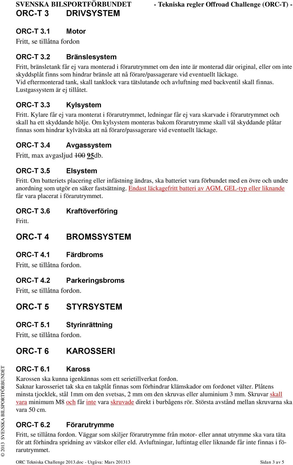 eventuellt läckage. Vid eftermonterad tank, skall tanklock vara tätslutande och avluftning med backventil skall finnas. Lustgassystem är ej tillåtet. ORC-T 3.3 Kylsystem Fritt.