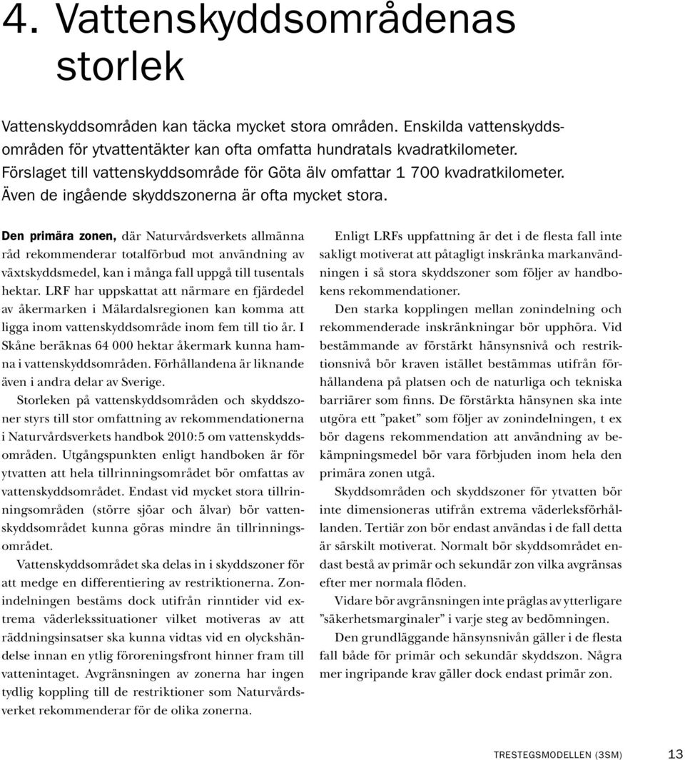 Den primära zonen, där Naturvårdsverkets allmänna råd rekommenderar total förbud mot användning av växtskyddsmedel, kan i många fall uppgå till tusentals hektar.