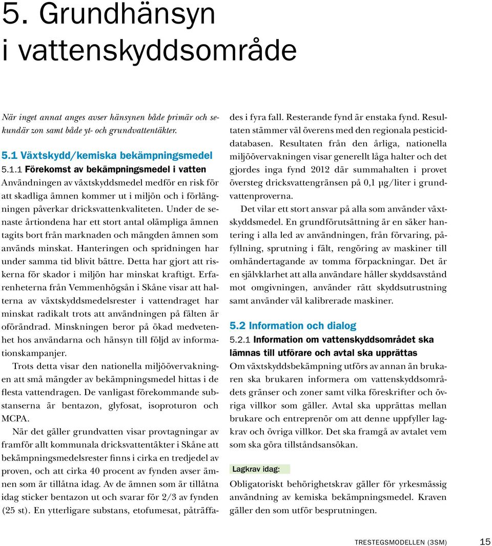 1 Förekomst av bekämpningsmedel i vatten Användningen av växtskyddsmedel medför en risk för att skadliga ämnen kommer ut i miljön och i förlängningen påverkar dricksvattenkvaliteten.