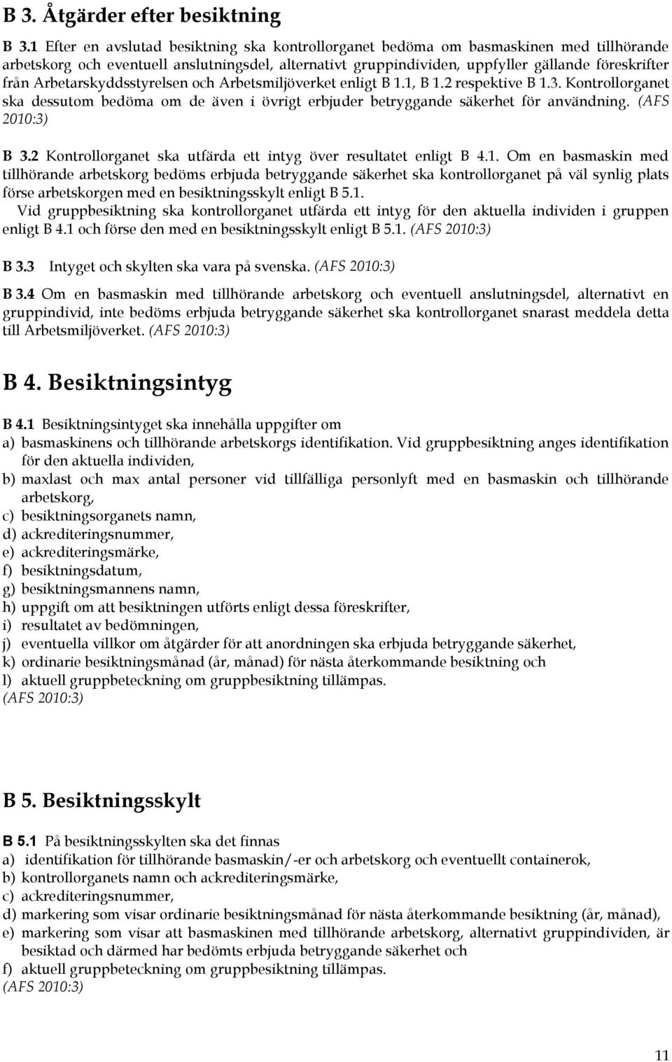 Arbetarskyddsstyrelsen och Arbetsmiljöverket enligt B 1.1, B 1.2 respektive B 1.3. Kontrollorganet ska dessutom bedöma om de även i övrigt erbjuder betryggande säkerhet för användning.