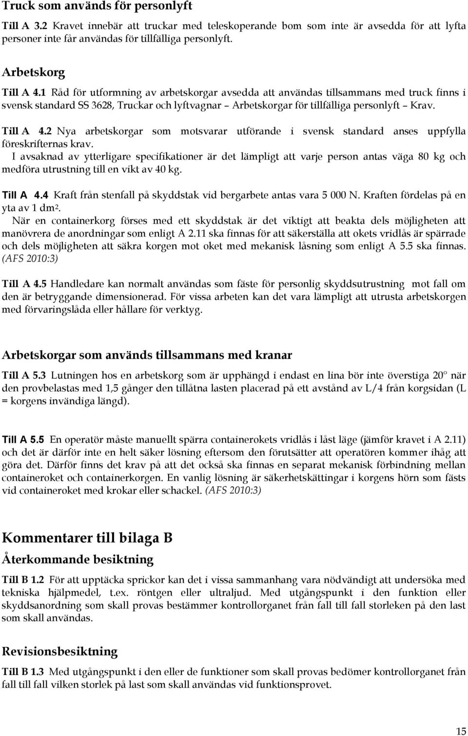 1 Råd för utformning av arbetskorgar avsedda att användas tillsammans med truck finns i svensk standard SS 3628, Truckar och lyftvagnar Arbetskorgar för tillfälliga personlyft Krav. Till A 4.