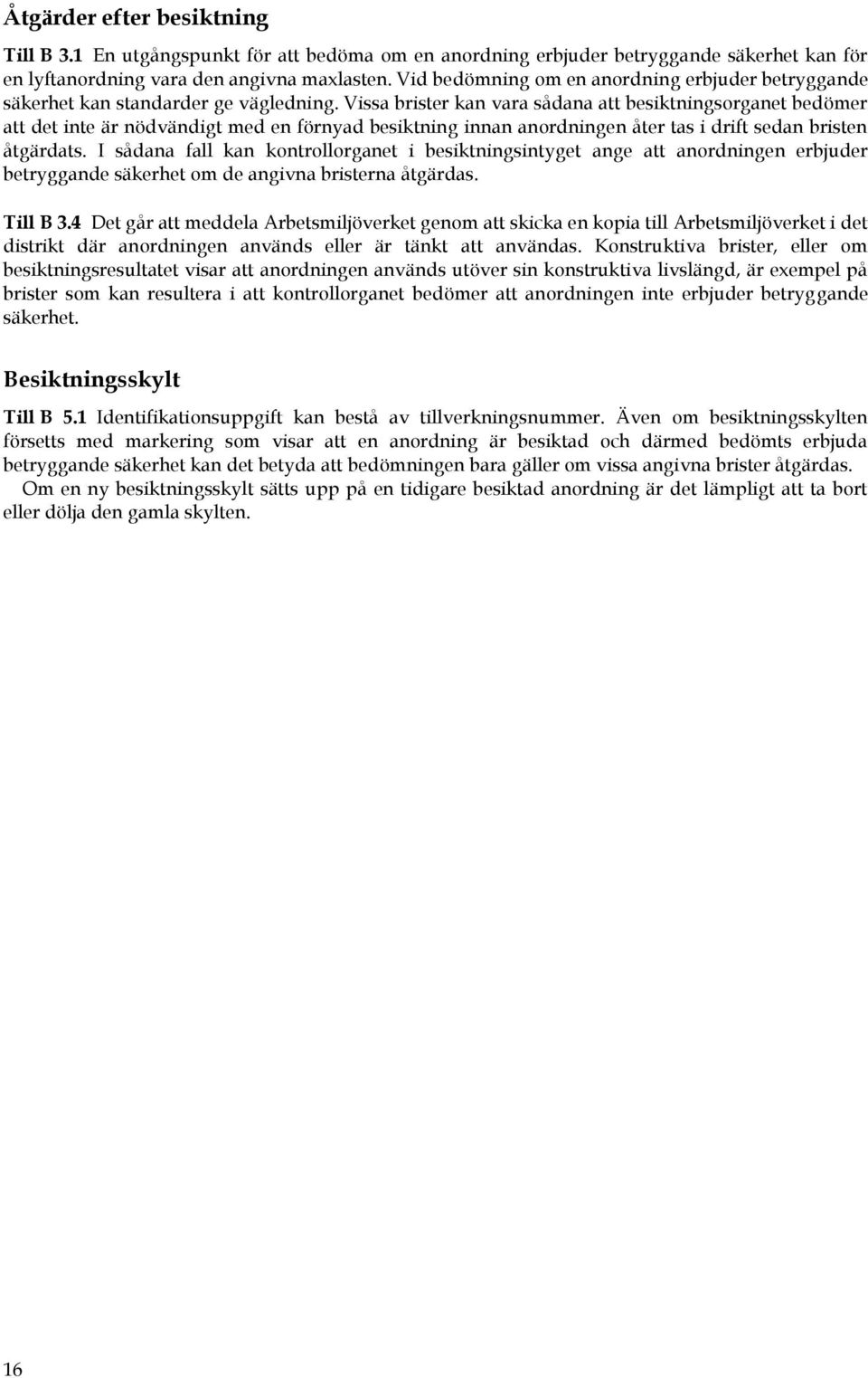 Vissa brister kan vara sådana att besiktningsorganet bedömer att det inte är nödvändigt med en förnyad besiktning innan anordningen åter tas i drift sedan bristen åtgärdats.