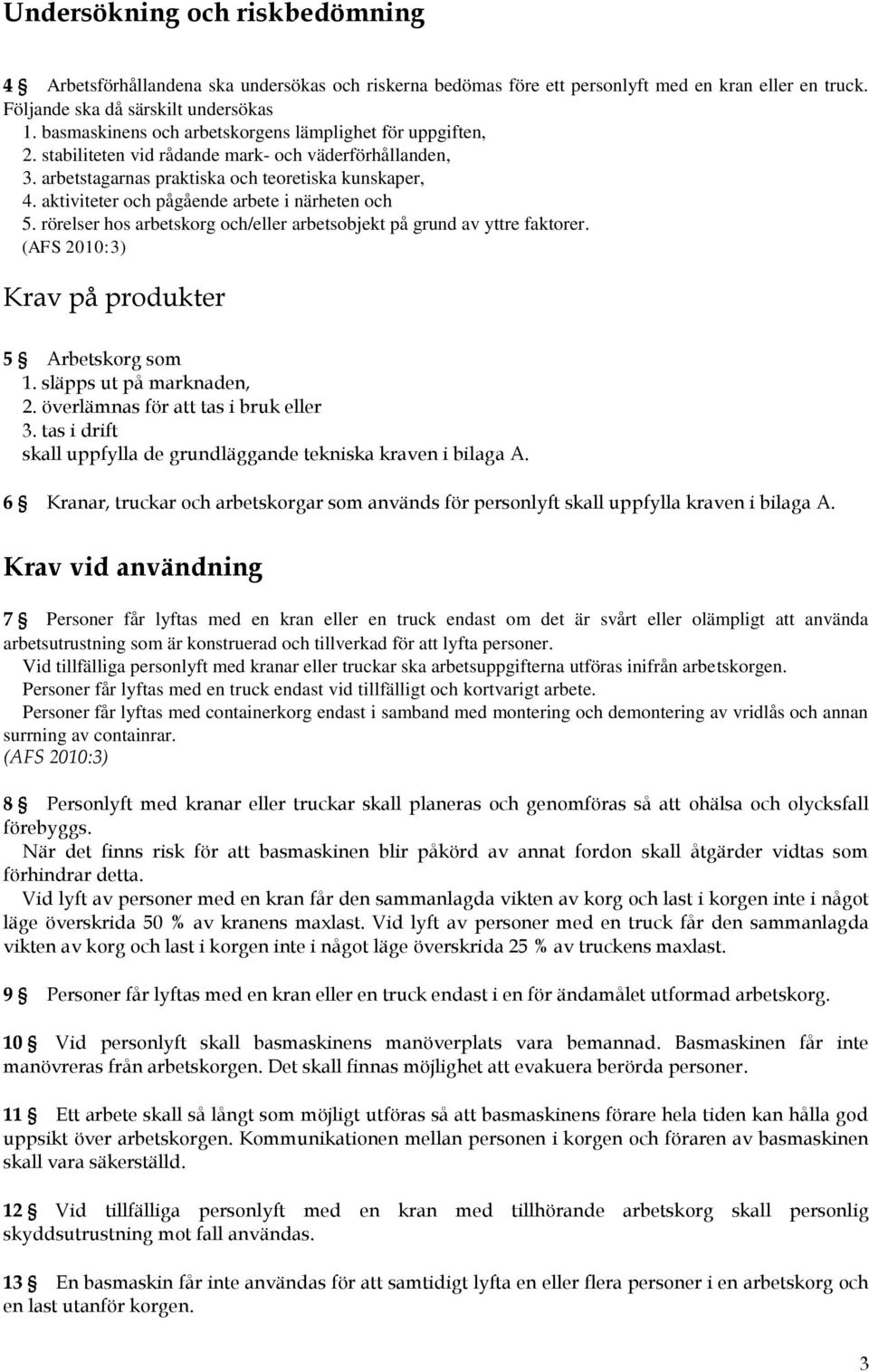 aktiviteter och pågående arbete i närheten och 5. rörelser hos arbetskorg och/eller arbetsobjekt på grund av yttre faktorer. (AFS 2010:3) Krav på produkter 5 Arbetskorg som 1.
