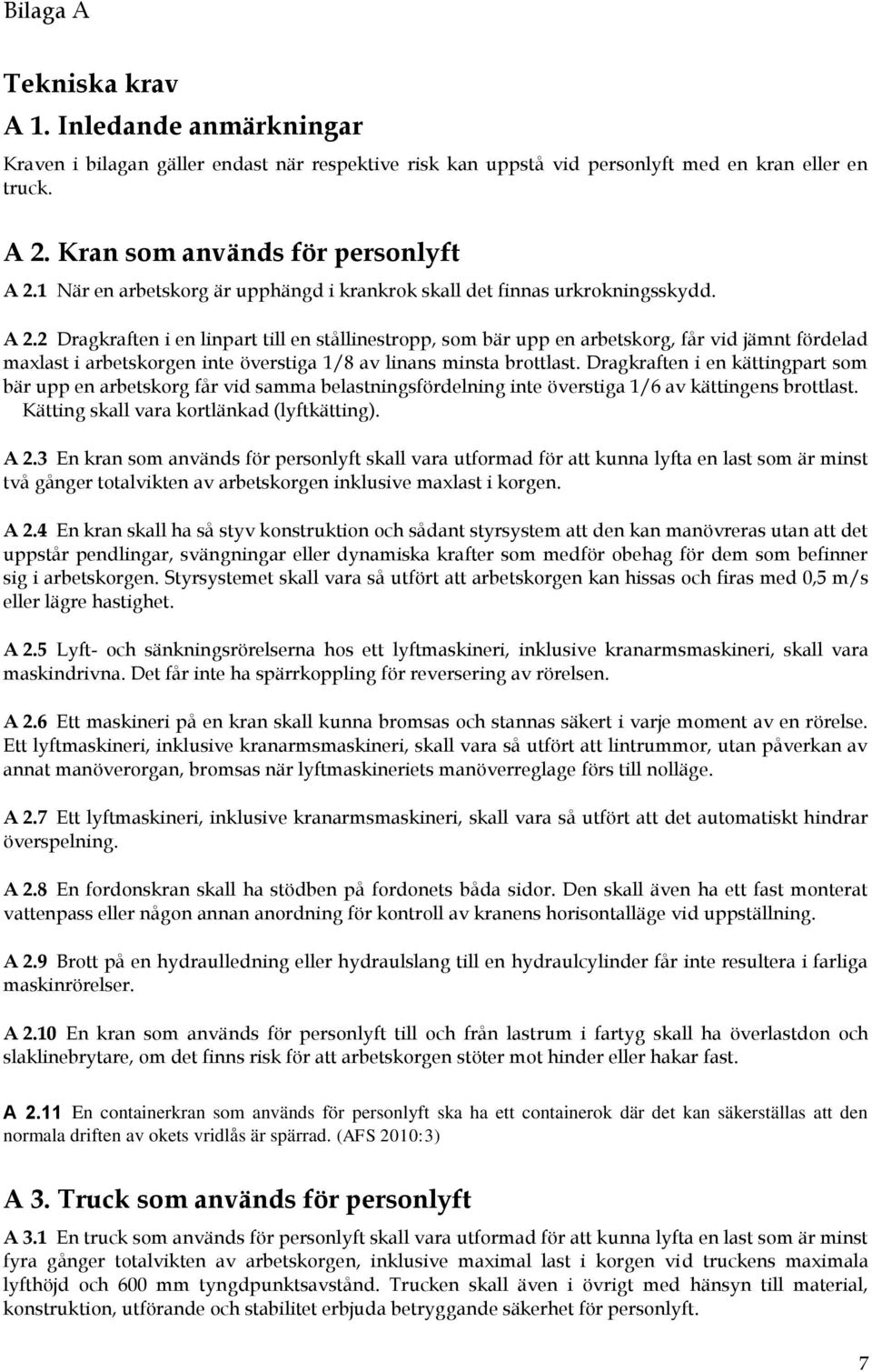2 Dragkraften i en linpart till en stållinestropp, som bär upp en arbetskorg, får vid jämnt fördelad maxlast i arbetskorgen inte överstiga 1/8 av linans minsta brottlast.