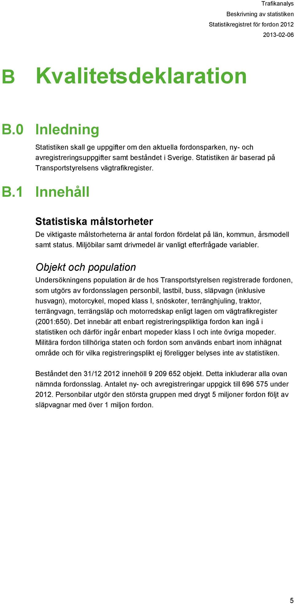 1 Innehåll Statistiska målstorheter De viktigaste målstorheterna är antal fordon fördelat på län, kommun, årsmodell samt status. Miljöbilar samt drivmedel är vanligt efterfrågade variabler.