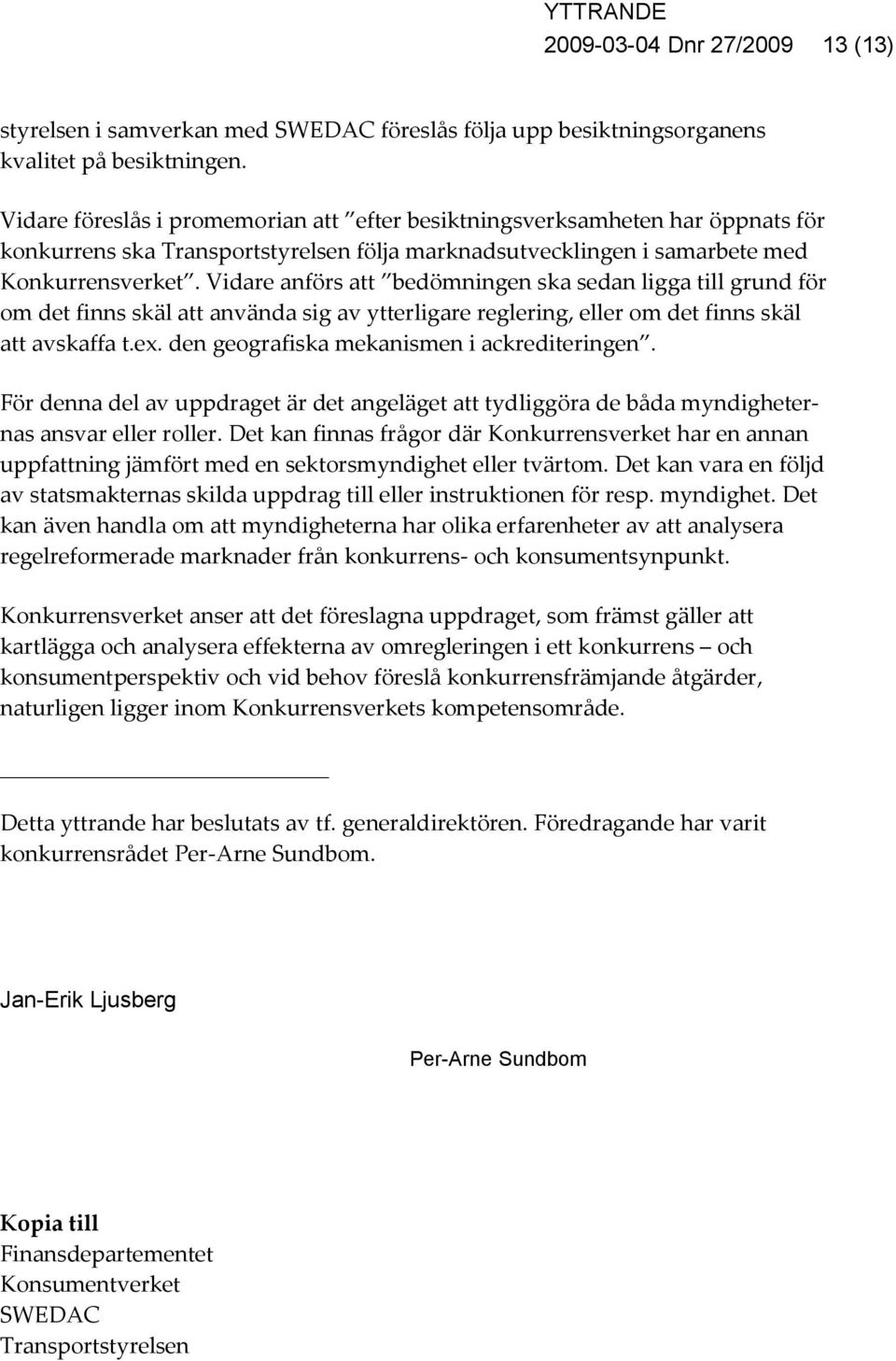 Vidare anförs att bedömningen ska sedan ligga till grund för om det finns skäl att använda sig av ytterligare reglering, eller om det finns skäl att avskaffa t.ex.